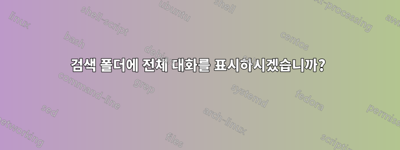 검색 폴더에 전체 대화를 표시하시겠습니까?