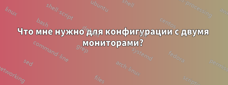 Что мне нужно для конфигурации с двумя мониторами?