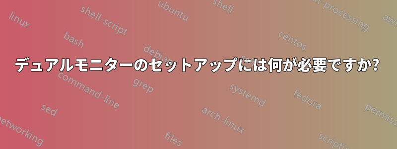 デュアルモニターのセットアップには何が必要ですか?