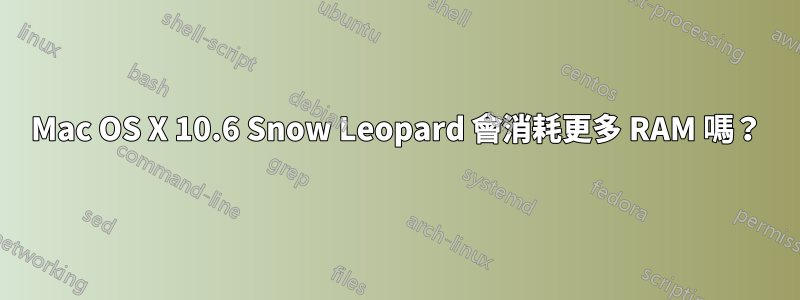 Mac OS X 10.6 Snow Leopard 會消耗更多 RAM 嗎？