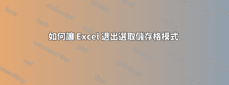 如何讓 Excel 退出選取儲存格模式