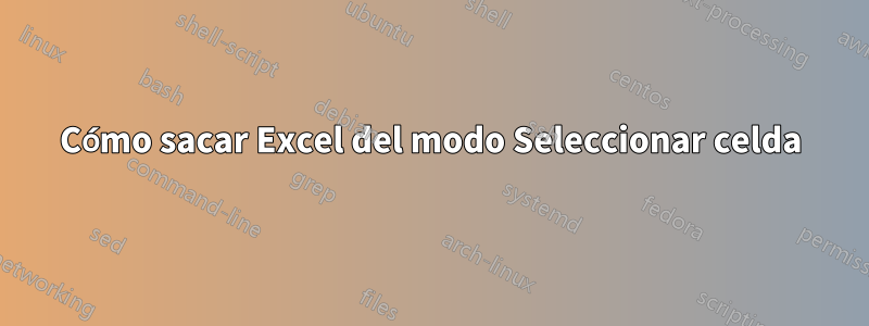 Cómo sacar Excel del modo Seleccionar celda