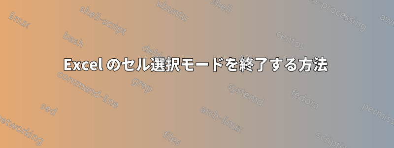 Excel のセル選択モードを終了する方法