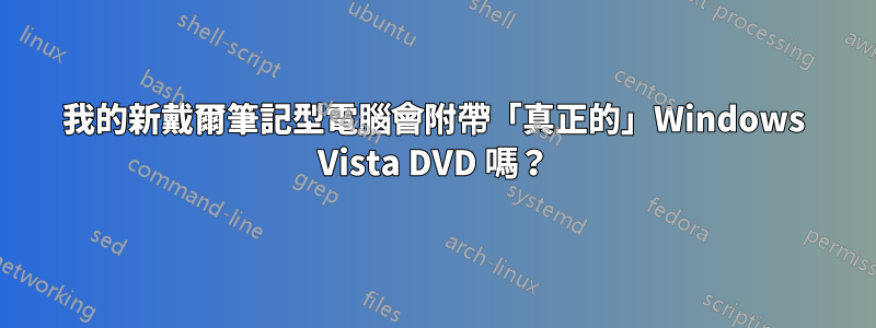 我的新戴爾筆記型電腦會附帶「真正的」Windows Vista DVD 嗎？