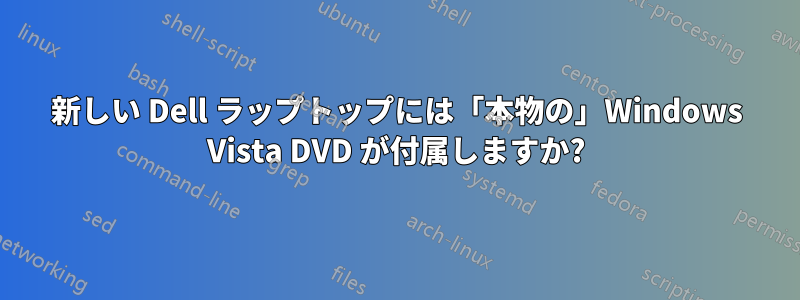 新しい Dell ラップトップには「本物の」Windows Vista DVD が付属しますか?