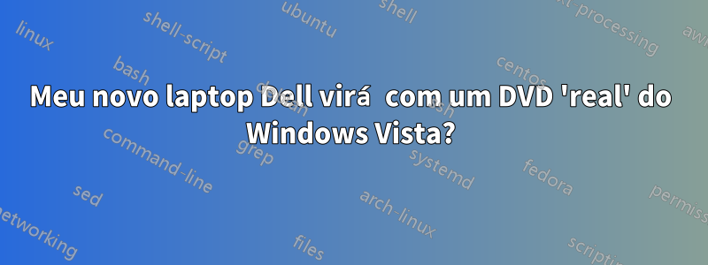 Meu novo laptop Dell virá com um DVD 'real' do Windows Vista?