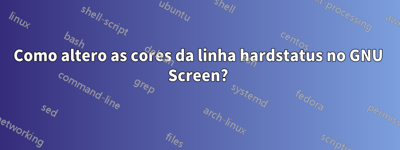 Como altero as cores da linha hardstatus no GNU Screen?