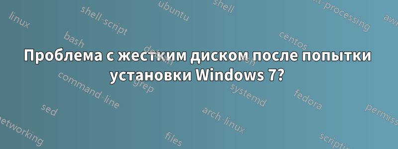 Проблема с жестким диском после попытки установки Windows 7?