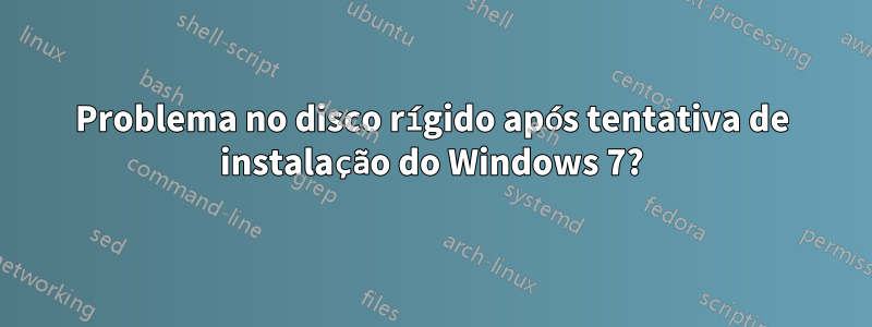 Problema no disco rígido após tentativa de instalação do Windows 7?