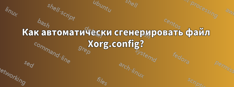 Как автоматически сгенерировать файл Xorg.config?