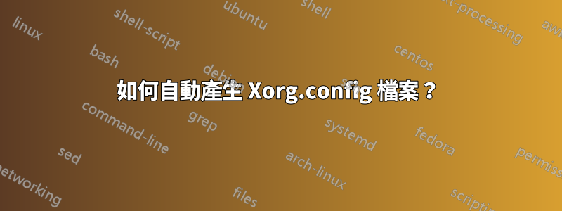 如何自動產生 Xorg.config 檔案？