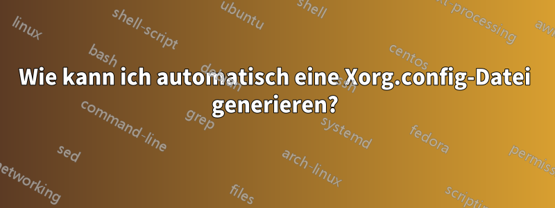 Wie kann ich automatisch eine Xorg.config-Datei generieren?