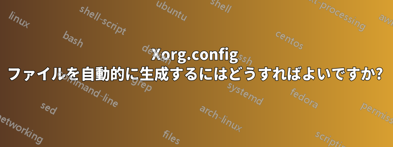 Xorg.config ファイルを自動的に生成するにはどうすればよいですか?