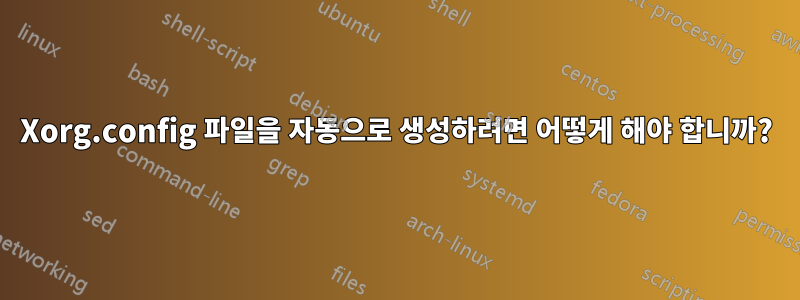 Xorg.config 파일을 자동으로 생성하려면 어떻게 해야 합니까?