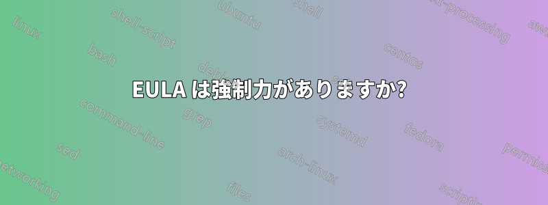 EULA は強制力がありますか? 