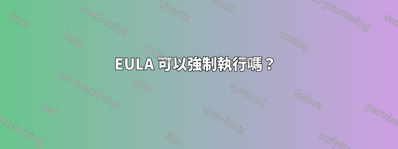 EULA 可以強制執行嗎？ 