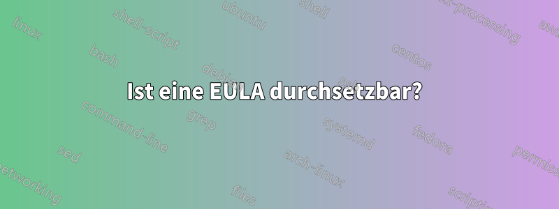 Ist eine EULA durchsetzbar? 