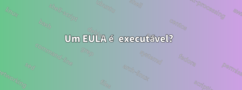 Um EULA é executável? 