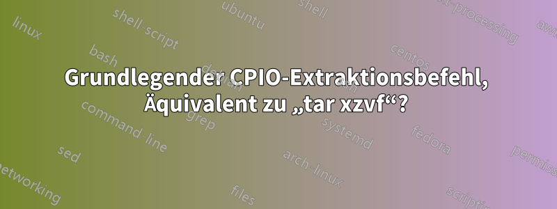 Grundlegender CPIO-Extraktionsbefehl, Äquivalent zu „tar xzvf“?