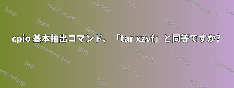 cpio 基本抽出コマンド、「tar xzvf」と同等ですか?