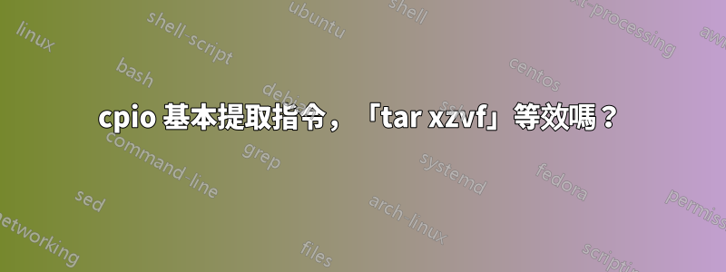 cpio 基本提取指令，「tar xzvf」等效嗎？