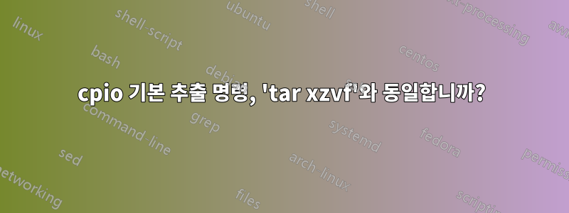 cpio 기본 추출 명령, 'tar xzvf'와 동일합니까?