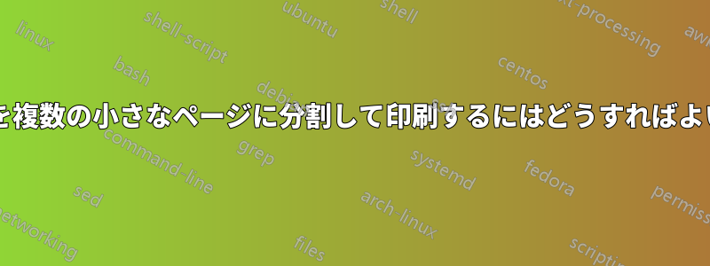 大きなページを複数の小さなページに分割して印刷するにはどうすればよいでしょうか?