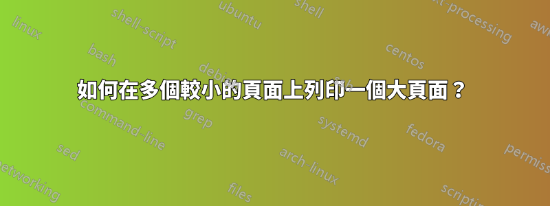 如何在多個較小的頁面上列印一個大頁面？