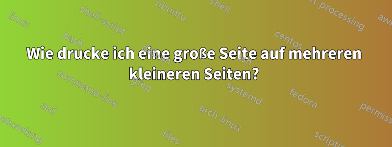 Wie drucke ich eine große Seite auf mehreren kleineren Seiten?