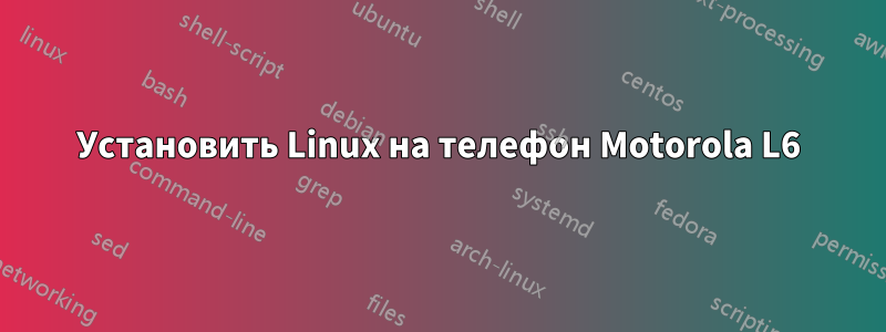 Установить Linux на телефон Motorola L6