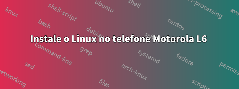 Instale o Linux no telefone Motorola L6