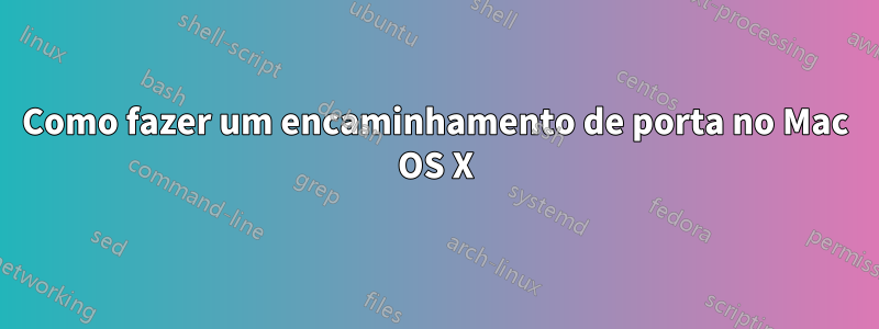 Como fazer um encaminhamento de porta no Mac OS X