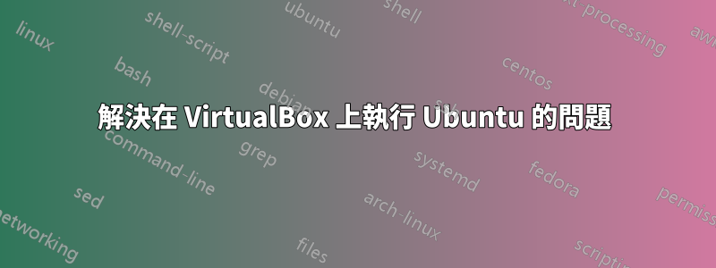 解決在 VirtualBox 上執行 Ubuntu 的問題