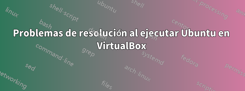 Problemas de resolución al ejecutar Ubuntu en VirtualBox