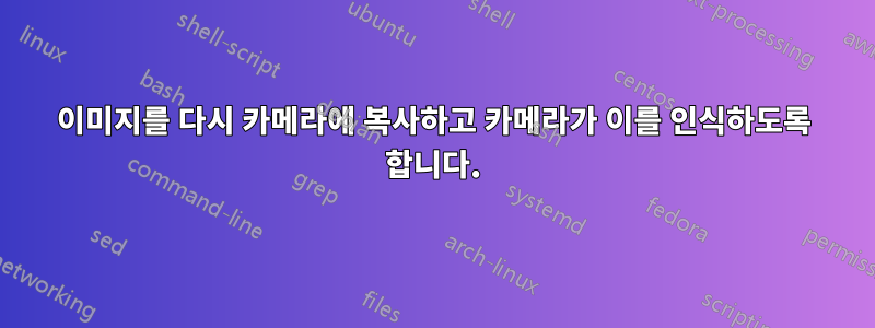 이미지를 다시 카메라에 복사하고 카메라가 이를 인식하도록 합니다.