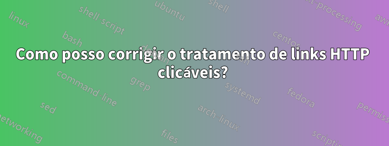 Como posso corrigir o tratamento de links HTTP clicáveis?