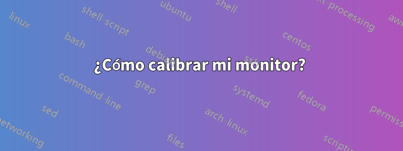 ¿Cómo calibrar mi monitor?