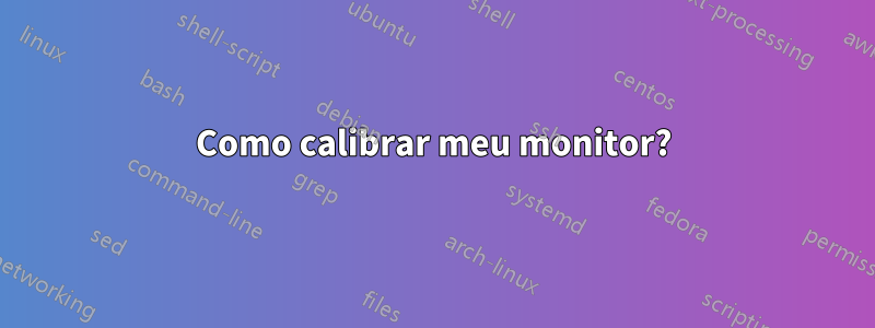 Como calibrar meu monitor?