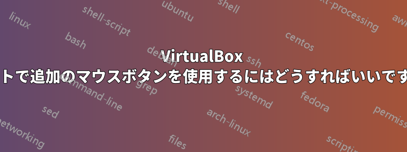 VirtualBox ゲストで追加のマウスボタンを使用するにはどうすればいいですか?