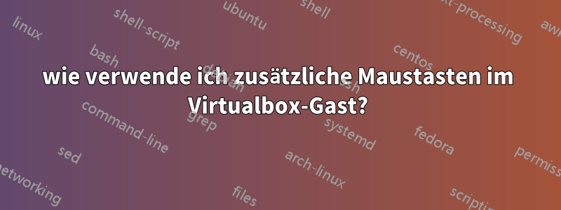 wie verwende ich zusätzliche Maustasten im Virtualbox-Gast?