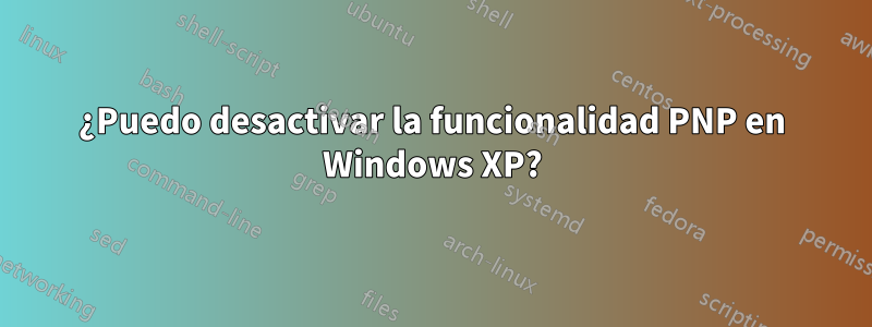 ¿Puedo desactivar la funcionalidad PNP en Windows XP?