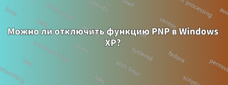 Можно ли отключить функцию PNP в Windows XP?