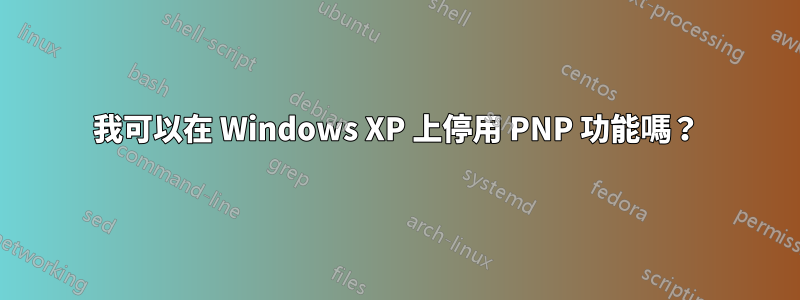 我可以在 Windows XP 上停用 PNP 功能嗎？