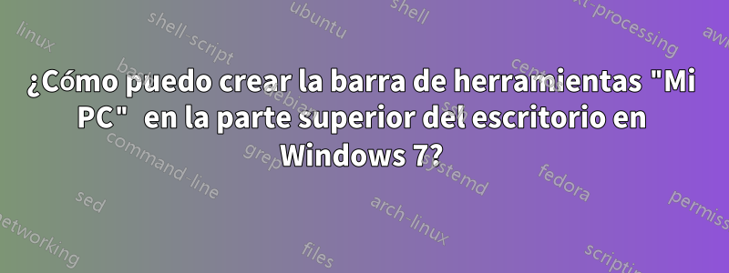 ¿Cómo puedo crear la barra de herramientas "Mi PC" en la parte superior del escritorio en Windows 7?