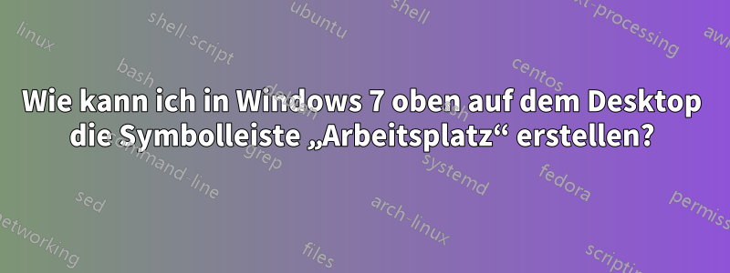 Wie kann ich in Windows 7 oben auf dem Desktop die Symbolleiste „Arbeitsplatz“ erstellen?