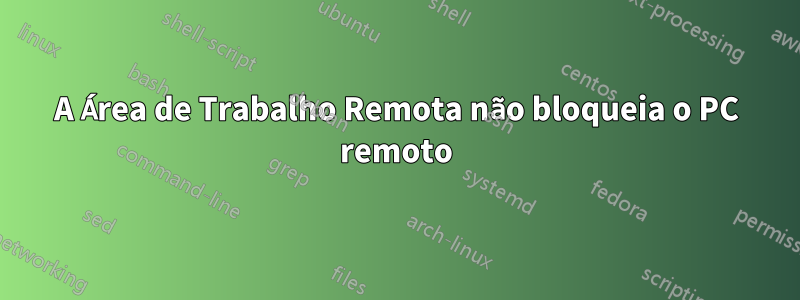 A Área de Trabalho Remota não bloqueia o PC remoto