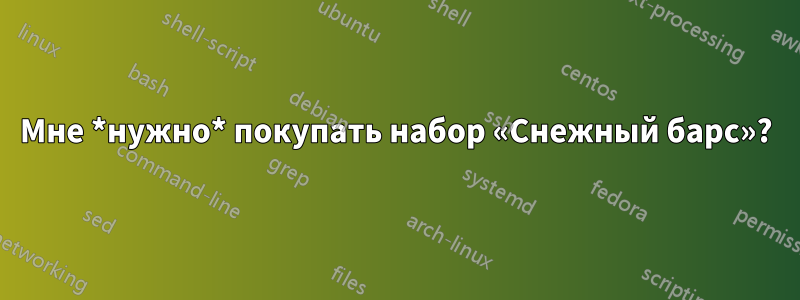 Мне *нужно* покупать набор «Снежный барс»?