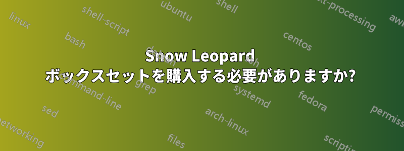 Snow Leopard ボックスセットを購入する必要がありますか?