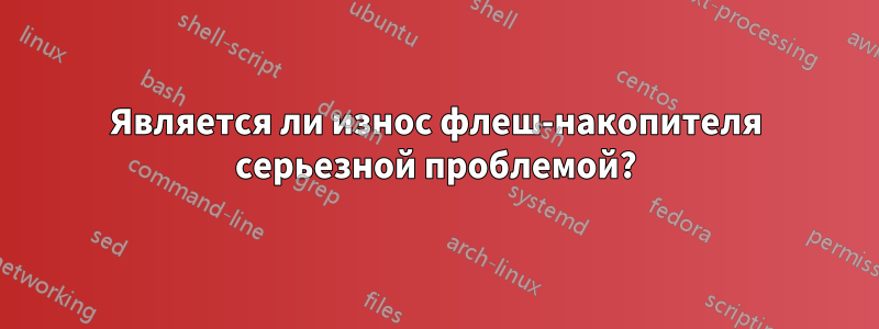 Является ли износ флеш-накопителя серьезной проблемой?