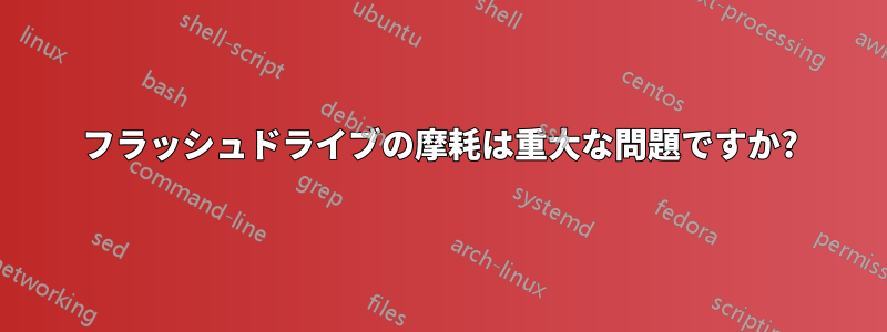 フラッシュドライブの摩耗は重大な問題ですか?